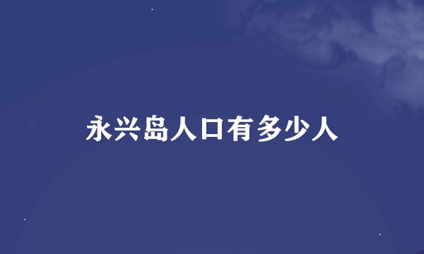永兴岛人口有多少人