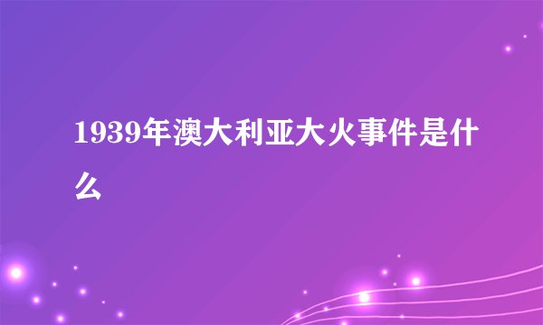 1939年澳大利亚大火事件是什么