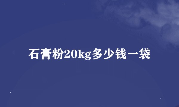 石膏粉20kg多少钱一袋