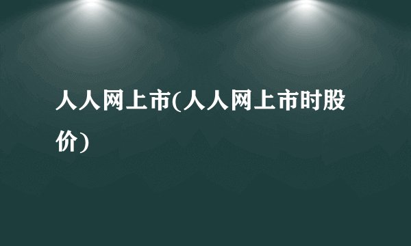 人人网上市(人人网上市时股价)