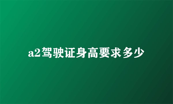 a2驾驶证身高要求多少