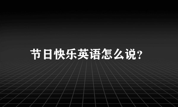 节日快乐英语怎么说？