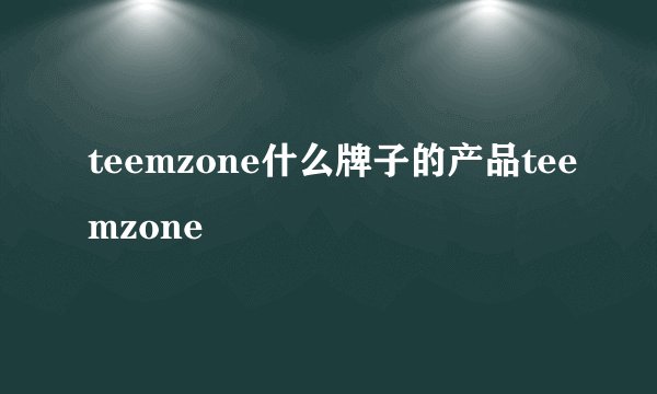 teemzone什么牌子的产品teemzone