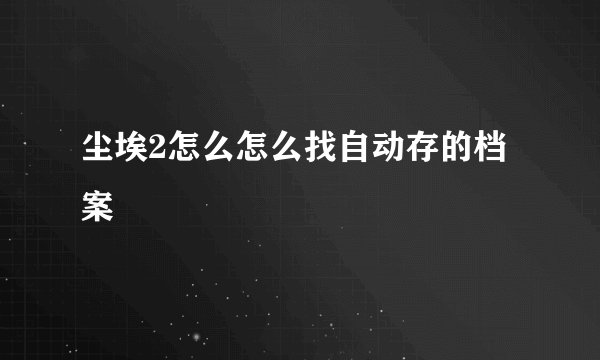 尘埃2怎么怎么找自动存的档案