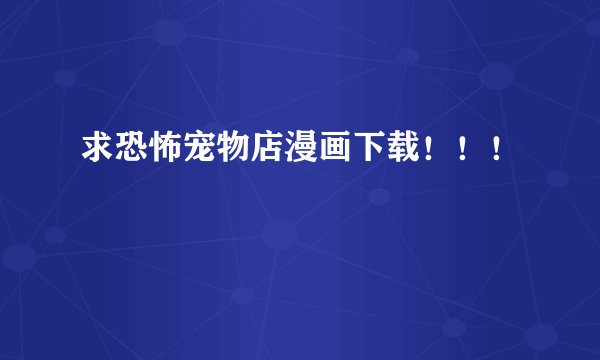 求恐怖宠物店漫画下载！！！