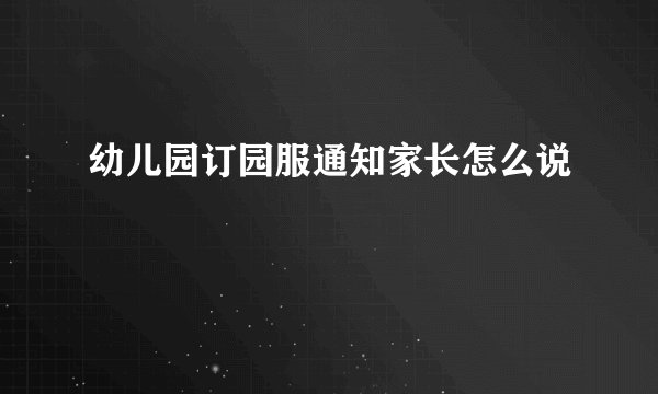 幼儿园订园服通知家长怎么说