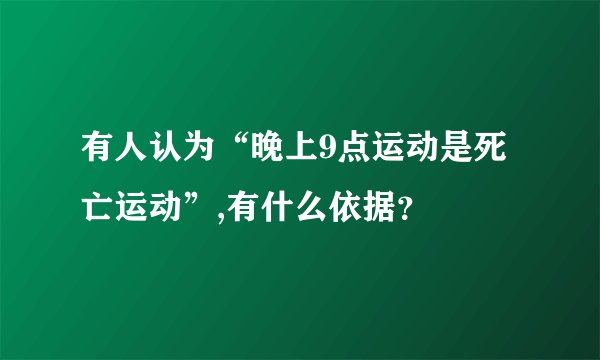 有人认为“晚上9点运动是死亡运动”,有什么依据？