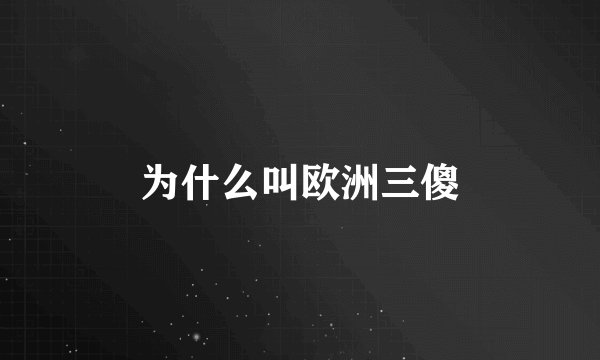 为什么叫欧洲三傻