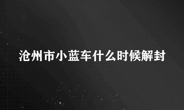 沧州市小蓝车什么时候解封