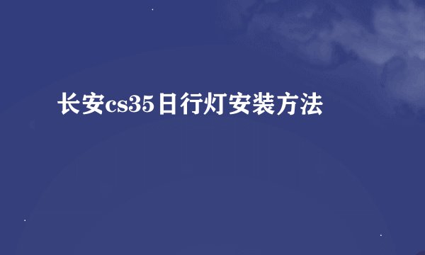 长安cs35日行灯安装方法