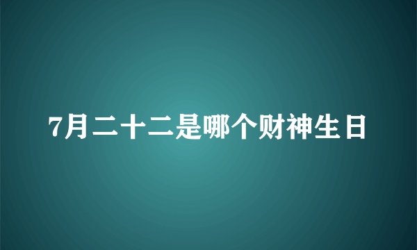 7月二十二是哪个财神生日