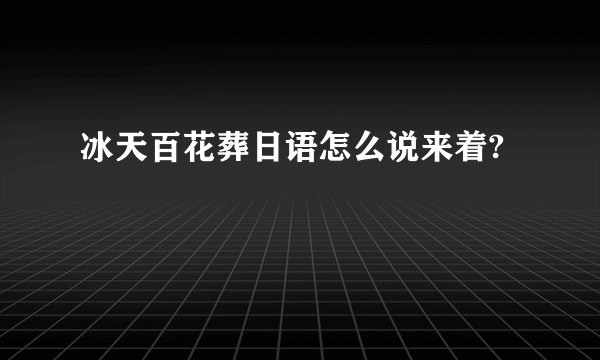 冰天百花葬日语怎么说来着?