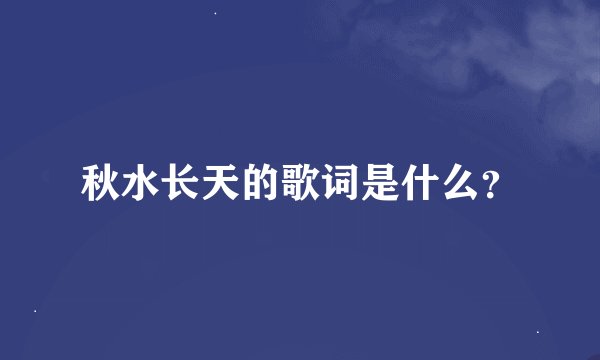 秋水长天的歌词是什么？