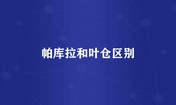 帕库拉和叶仓区别