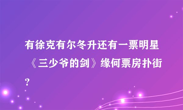 有徐克有尔冬升还有一票明星 《三少爷的剑》缘何票房扑街？