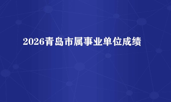 2026青岛市属事业单位成绩