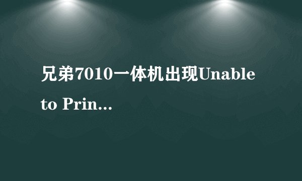 兄弟7010一体机出现Unable to Print解决方法