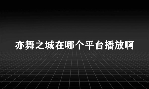 亦舞之城在哪个平台播放啊