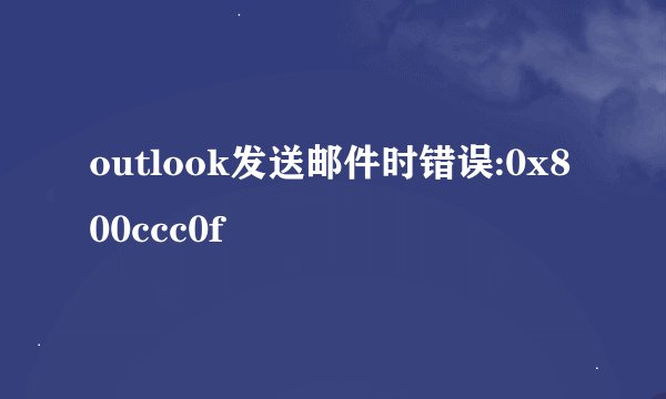 outlook发送邮件时错误:0x800ccc0f