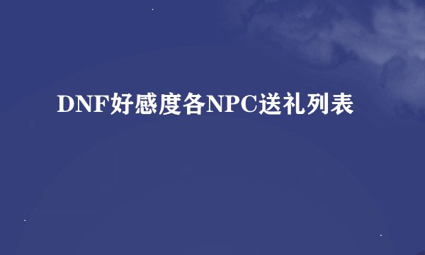DNF好感度各NPC送礼列表