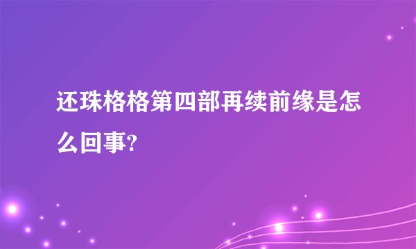 还珠格格第四部再续前缘是怎么回事?