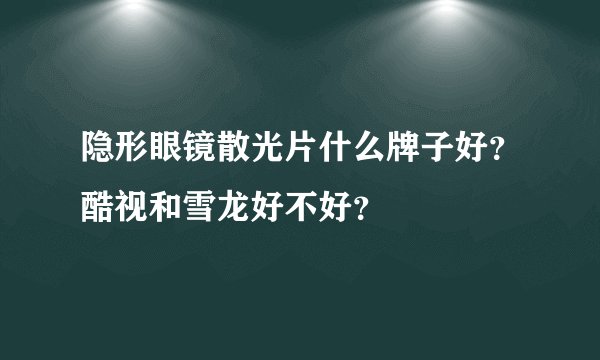 隐形眼镜散光片什么牌子好？酷视和雪龙好不好？