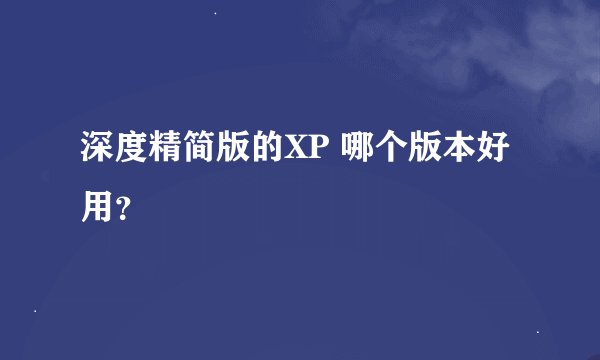 深度精简版的XP 哪个版本好用？
