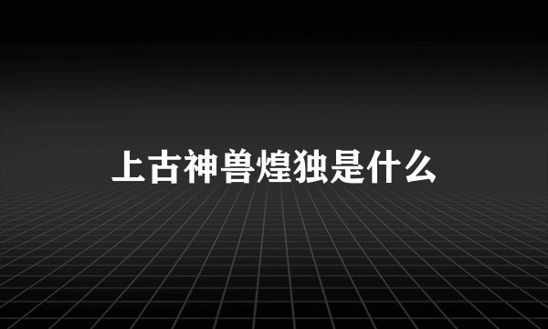 上古神兽煌独是什么