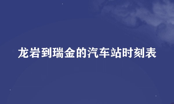 龙岩到瑞金的汽车站时刻表