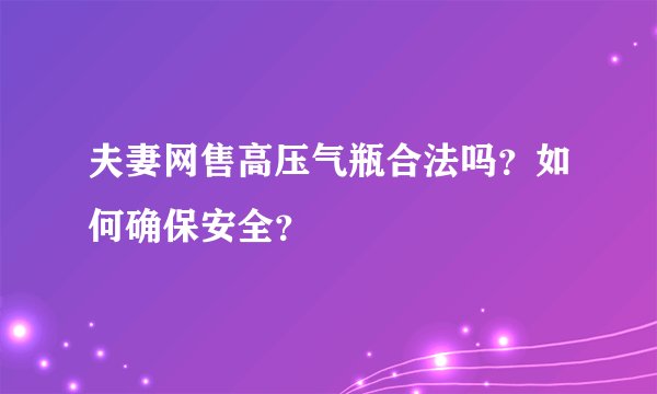 夫妻网售高压气瓶合法吗？如何确保安全？