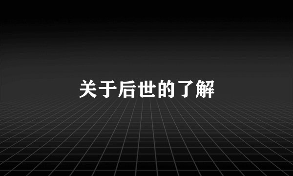 关于后世的了解