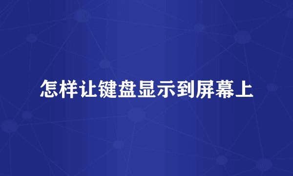 怎样让键盘显示到屏幕上