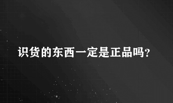 识货的东西一定是正品吗？
