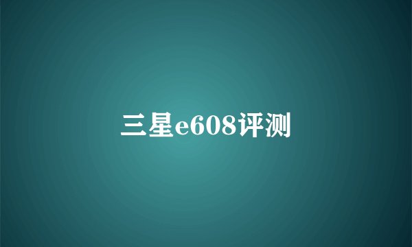 三星e608评测