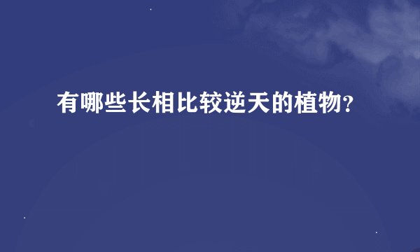 有哪些长相比较逆天的植物?