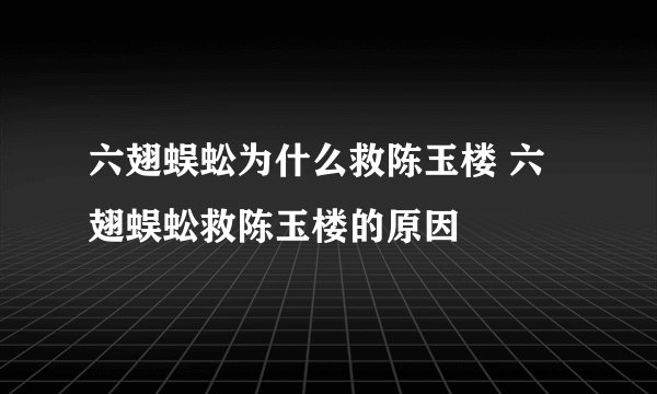 六翅蜈蚣为什么救陈玉楼 六翅蜈蚣救陈玉楼的原因