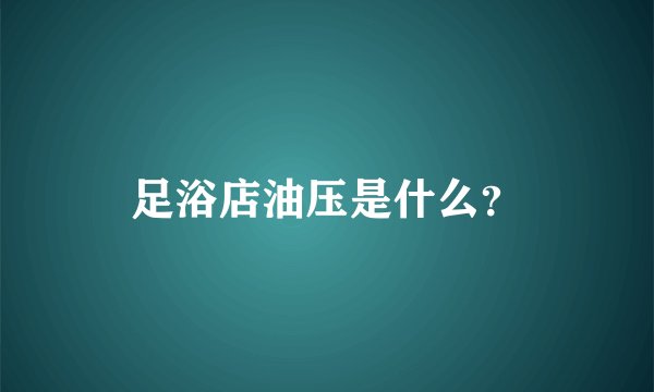 足浴店油压是什么？