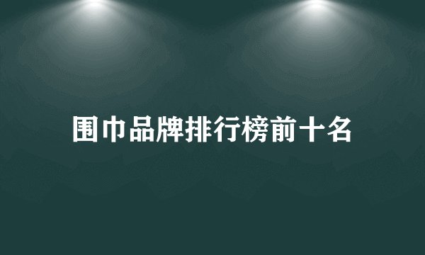 围巾品牌排行榜前十名