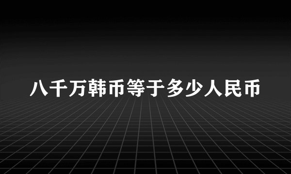 八千万韩币等于多少人民币