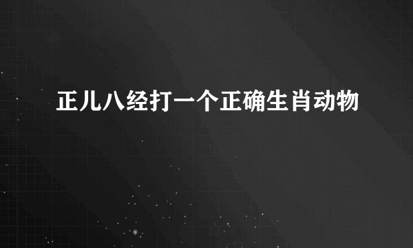 正儿八经打一个正确生肖动物