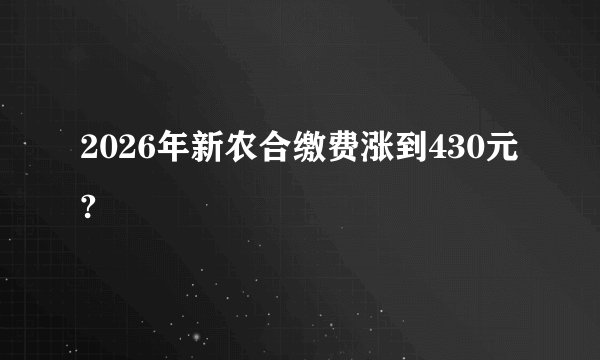 2026年新农合缴费涨到430元?
