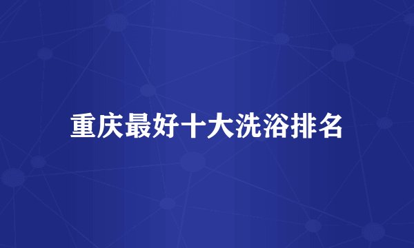 重庆最好十大洗浴排名