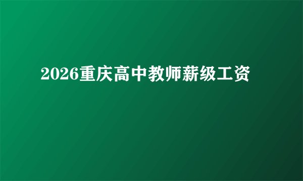 2026重庆高中教师薪级工资