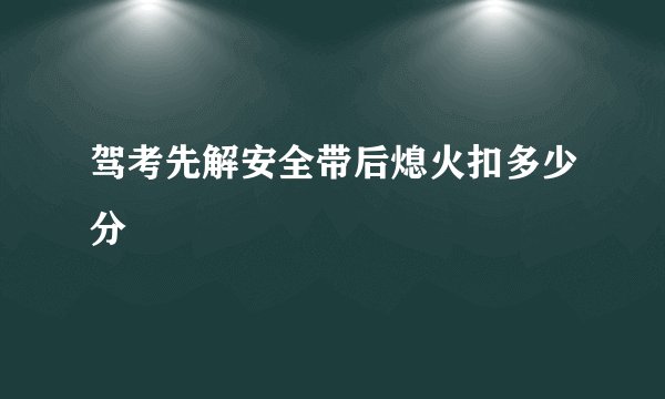 驾考先解安全带后熄火扣多少分