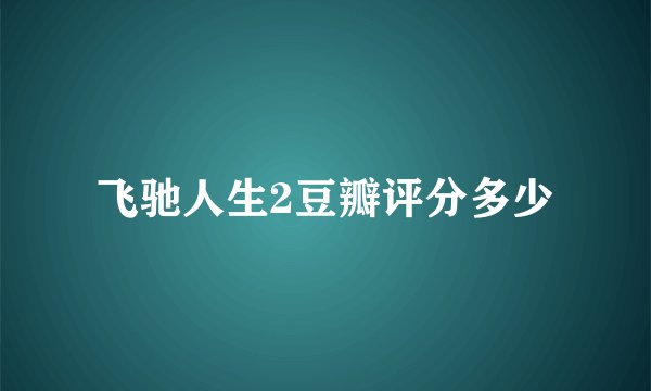 飞驰人生2豆瓣评分多少