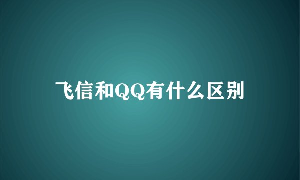 飞信和QQ有什么区别