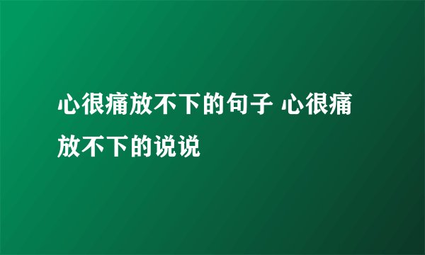 心很痛放不下的句子 心很痛放不下的说说