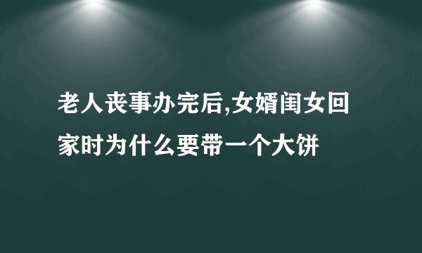 老人丧事办完后,女婿闺女回家时为什么要带一个大饼