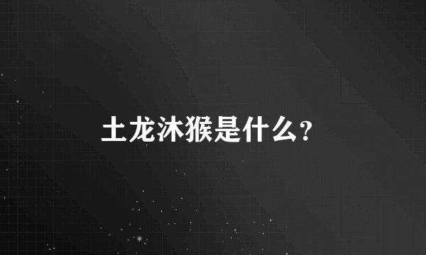 土龙沐猴是什么？