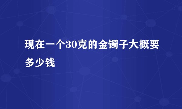 现在一个30克的金镯子大概要多少钱